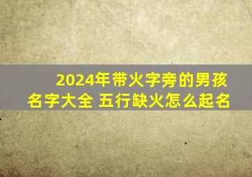 2024年带火字旁的男孩名字大全 五行缺火怎么起名